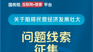 美女被大鸡巴艹哭视频在线免费看国务院“互联网+督查”平台公开征集阻碍民营经济发展壮大问题线索